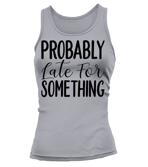 Probably Late For Something T-Shirt Design Tank top Woman