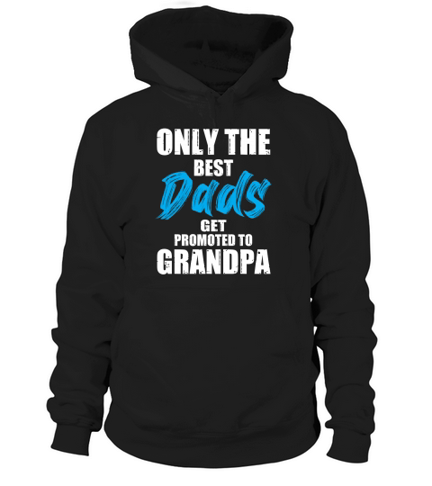 Only The Best Dads Get Promoted To Grandpa Hoodie Unisex