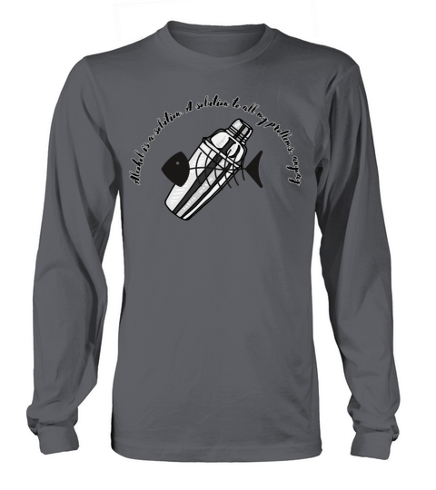 Alcohol is A solution to all my problems anyway Long sleeved Unisex