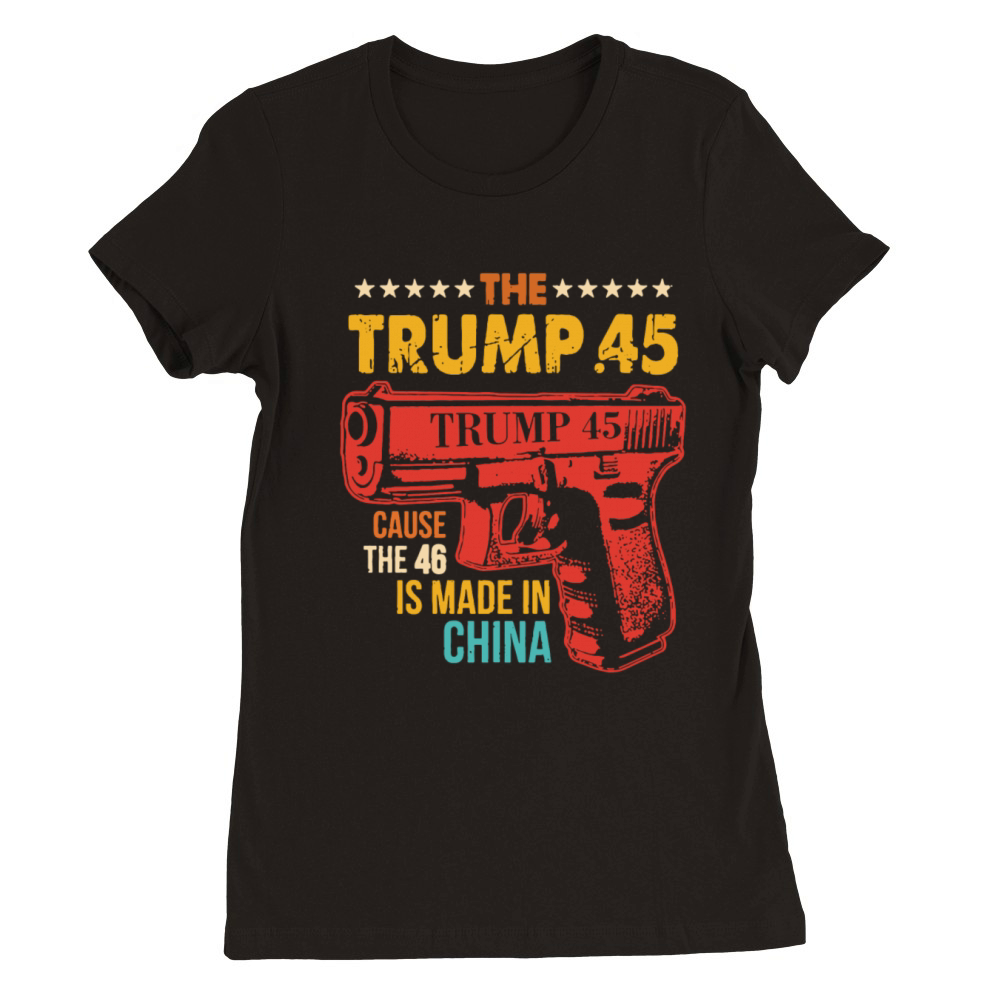The Trump 45 Cause The 46 Is Made In China Premium Womens Crewneck T-shirt