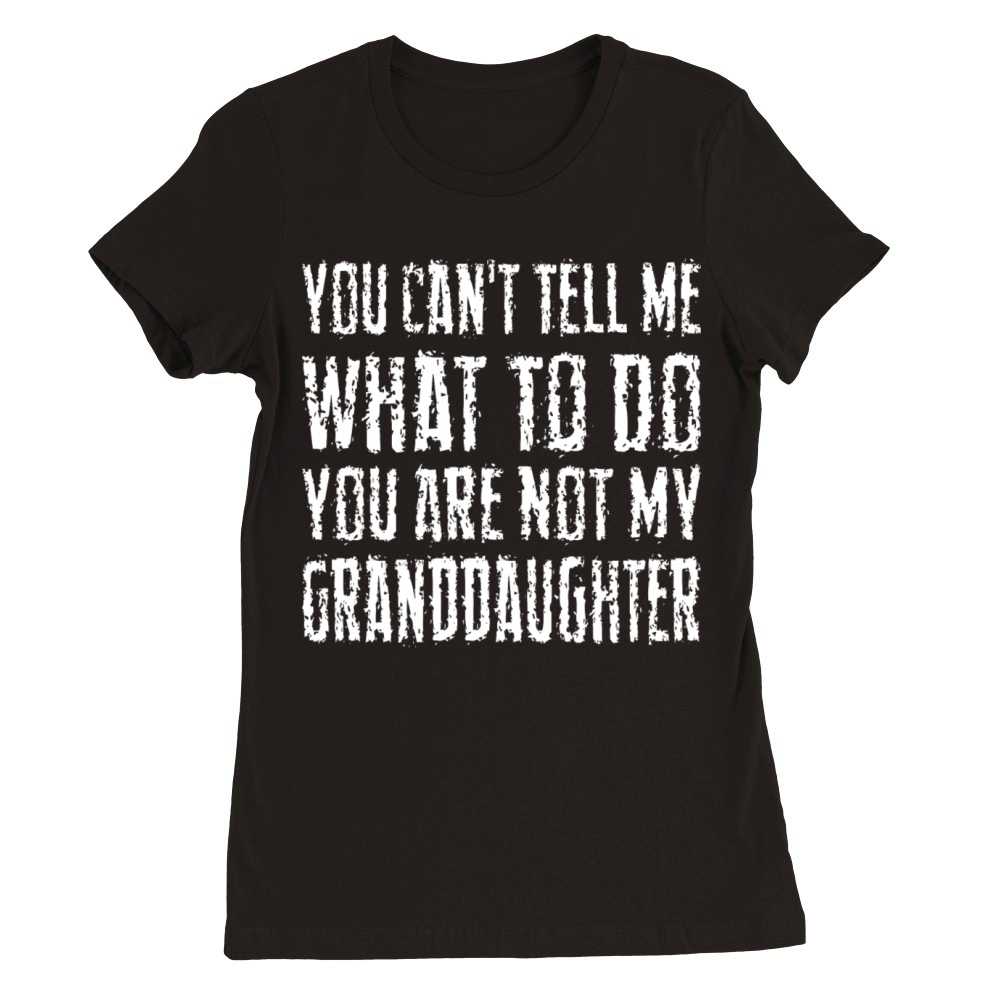 You Cant Tell Me What To Do Youre Not My Grandda Premium Womens Crewneck T-shirt