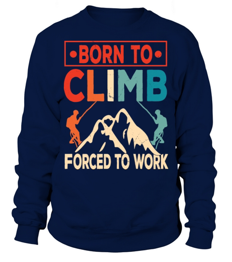 Born To Climb Forced To Work Mountain Climber Sweatshirt Unisex