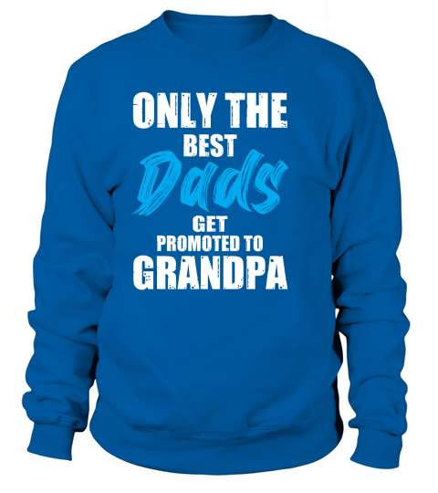 Only The Best Dads Get Promoted To Grandpa Sweatshirt Unisex
