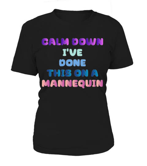 Calm Down Ive Done This on a Mannequin Women's T-Shirt