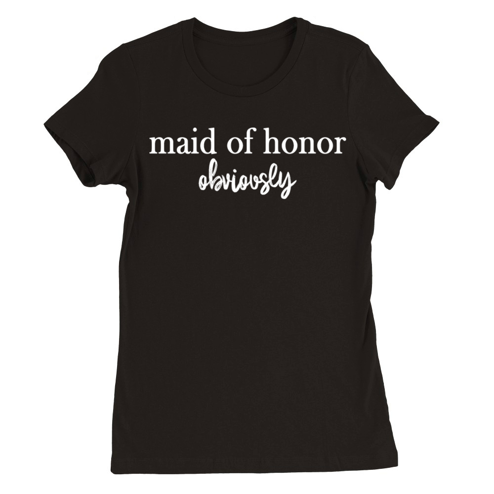 Maid Of Honor Obviously Quote Premium Womens Crewneck T-shirt