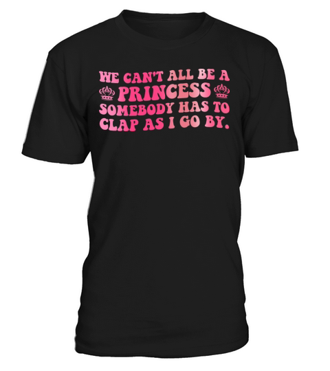 We Cant All Be A Princess Someone Has To Clap T-Shirt Unisex
