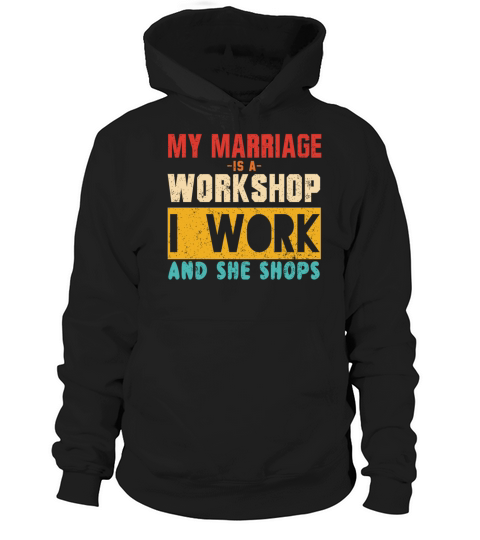 MY MARRIAGE IS A WORKSHOP I WORK AND SHE SHOPS Hoodie Unisex