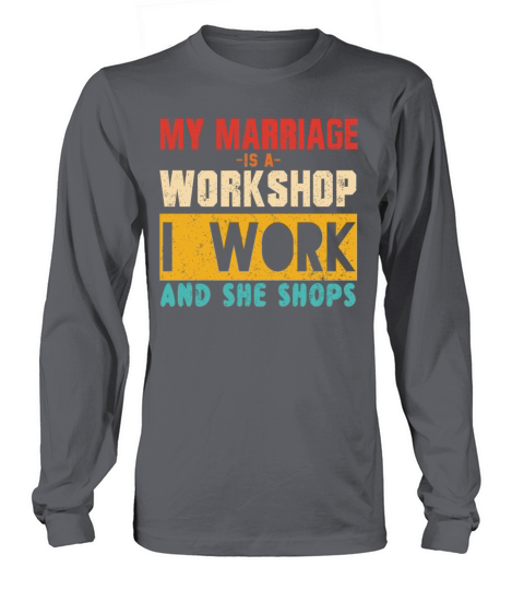 MY MARRIAGE IS A WORKSHOP I WORK AND SHE SHOPS Long sleeved Unisex