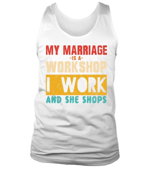 MY MARRIAGE IS A WORKSHOP I WORK AND SHE SHOPS Tank Top Unisex