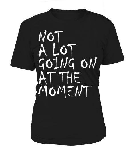 NOT A LOT GOING ON AT THE MOMENT SARCASTIC Women's T-Shirt