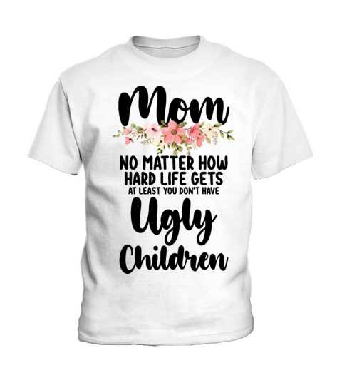 Mom No Matter How Hard Life Gets Ugly Children Kids T-Shirt