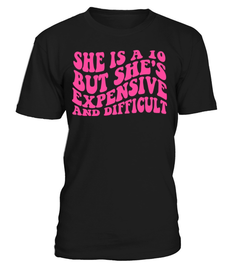 She is a 10 but shes expensive and difficult T-Shirt Unisex