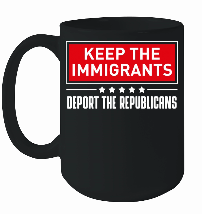 KEEP THE IMMIGRANTS DEPORT THE REPUBLICANS Ceramic Mug