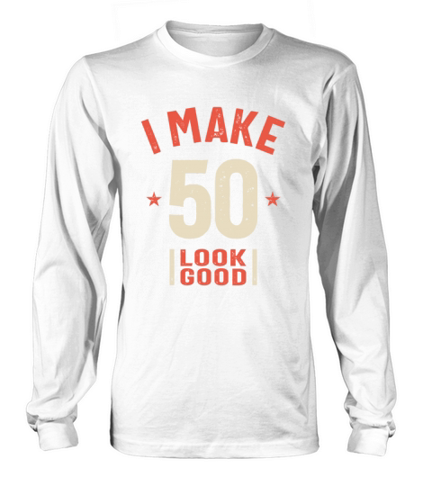 I Make 50 Look Good - Funny 50th Birthday Long sleeved Unisex