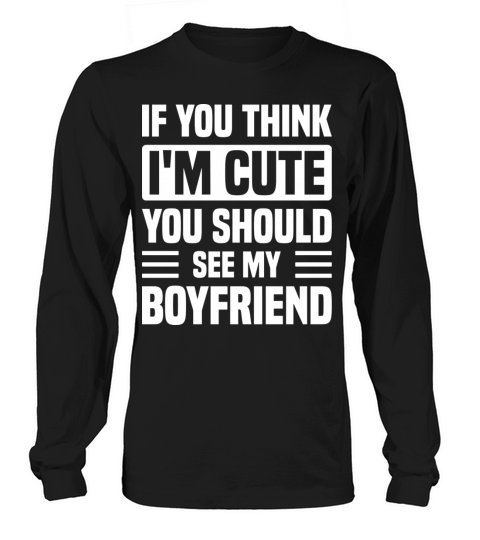 If You Think I m Cute You Should See My Boyfriend Long sleeved Unisex