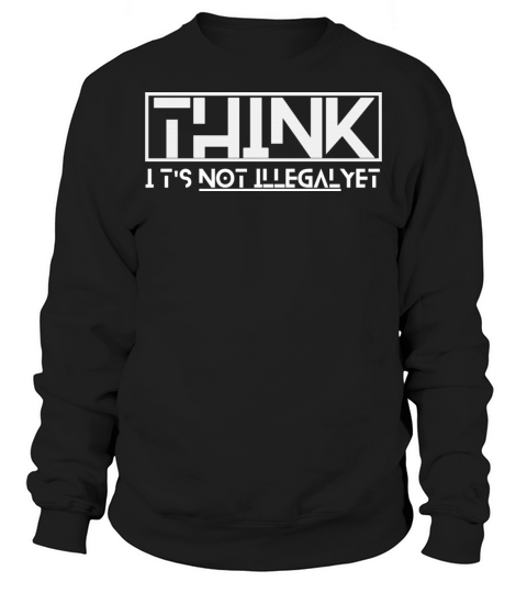 think its not illegal yet quote Sweatshirt Unisex