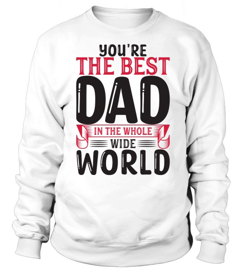 You Are The Best Dad In The Whole Wide World Sweatshirt Unisex