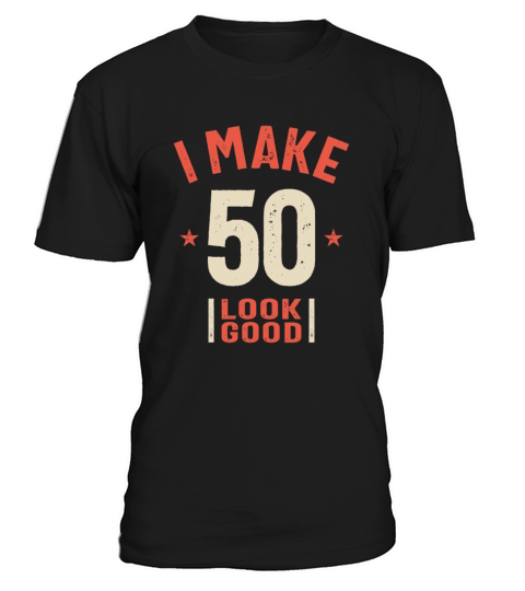I Make 50 Look Good - Funny 50th Birthday T-Shirt Unisex