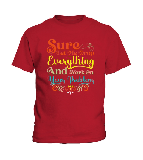 Let Me Drop Everything And Work On Your Problem Kids T-Shirt