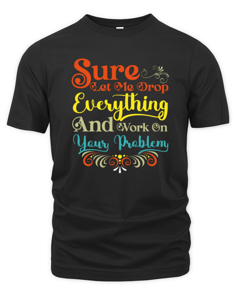 Let Me Drop Everything And Work On Your Problem Organic Unisex T-shirt