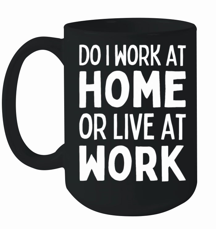 Do I Work At Home Or Live At Work Remote Working Ceramic Mug