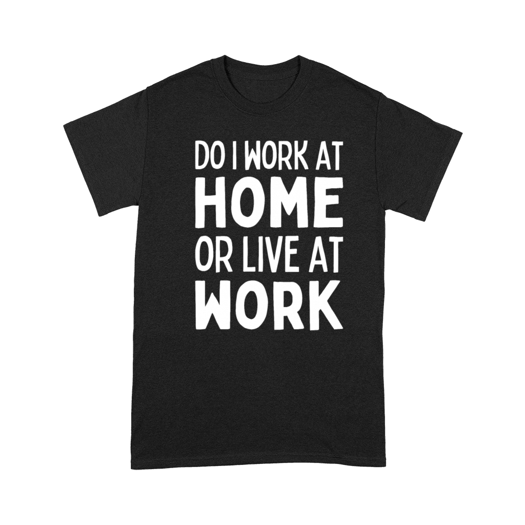 Do I Work At Home Or Live At Work Remote Working Premium T-shirt