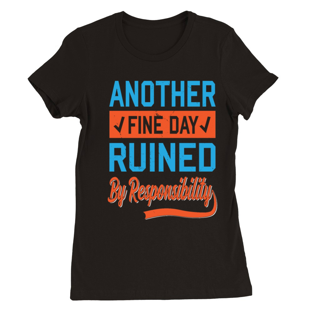 Another Fine Day Ruined By Responsibility Humor Premium Womens Crewneck T-shirt