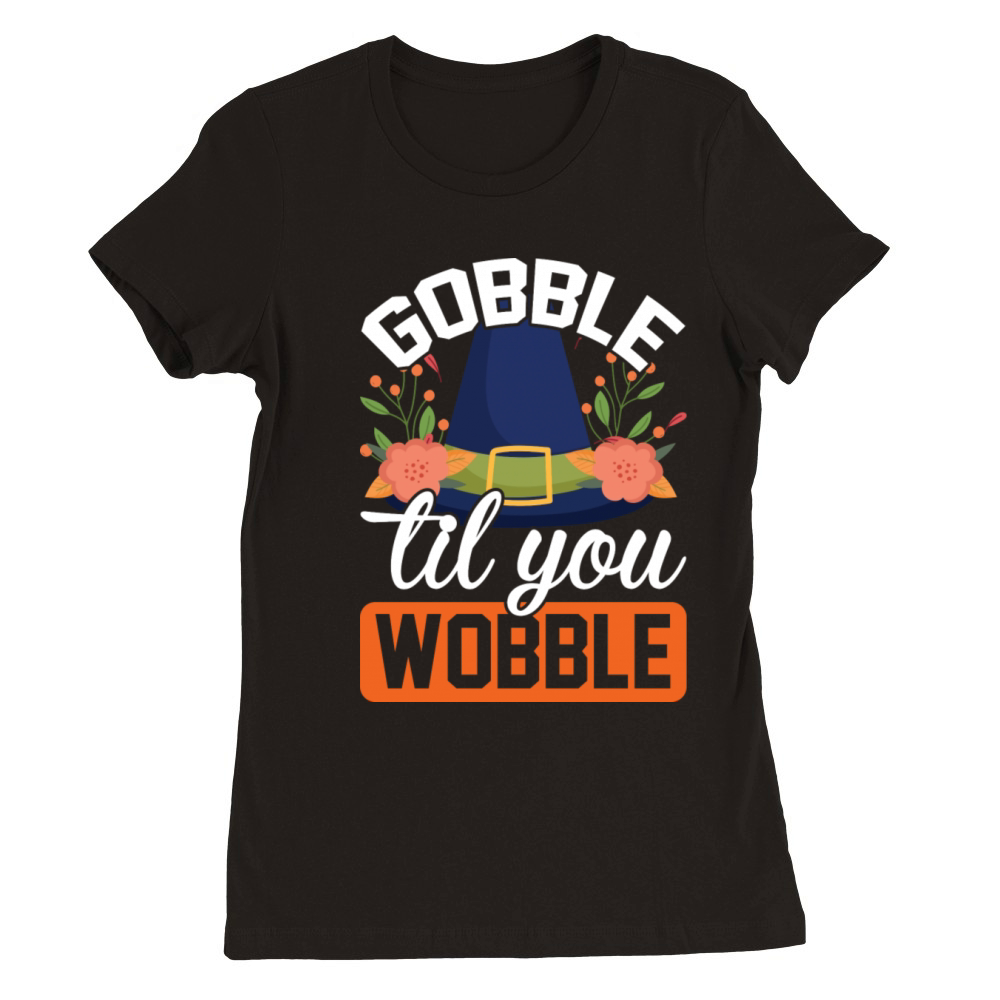 Gobble Till You Wobble Premium Womens Crewneck T-shirt