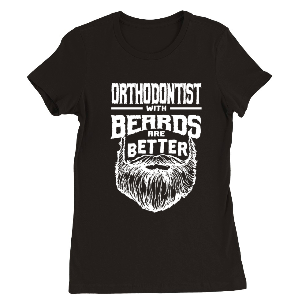 Orthodontist with Beards are Better Orthodontics F Premium Womens Crewneck T-shirt