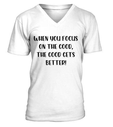 When you focus on the good the good gets better V-Neck T-shirt
