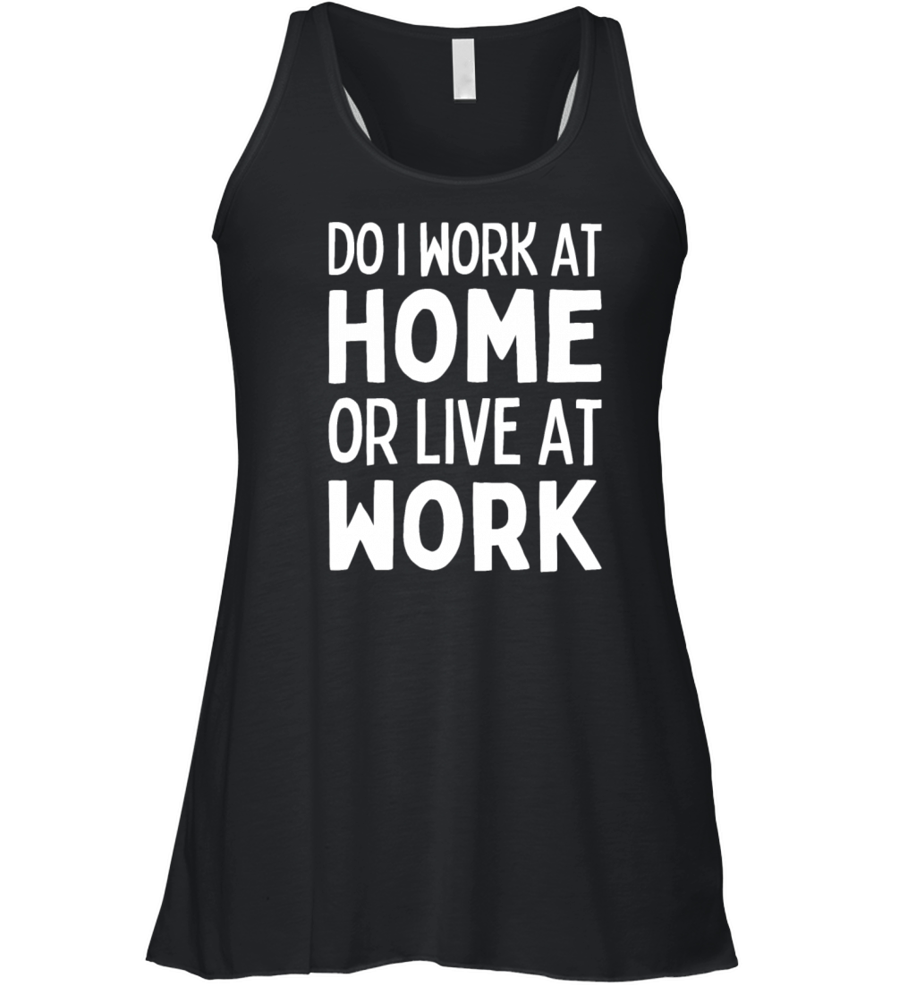 Do I Work At Home Or Live At Work Remote Working Women's Flowy Tank Top
