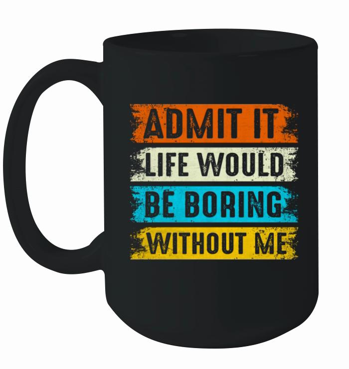 Admit It Life Would Be Boring Without Me Son Ceramic Mug