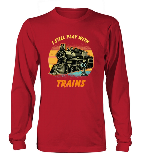 I Still Play With Trains Best Train lover Long sleeved Unisex