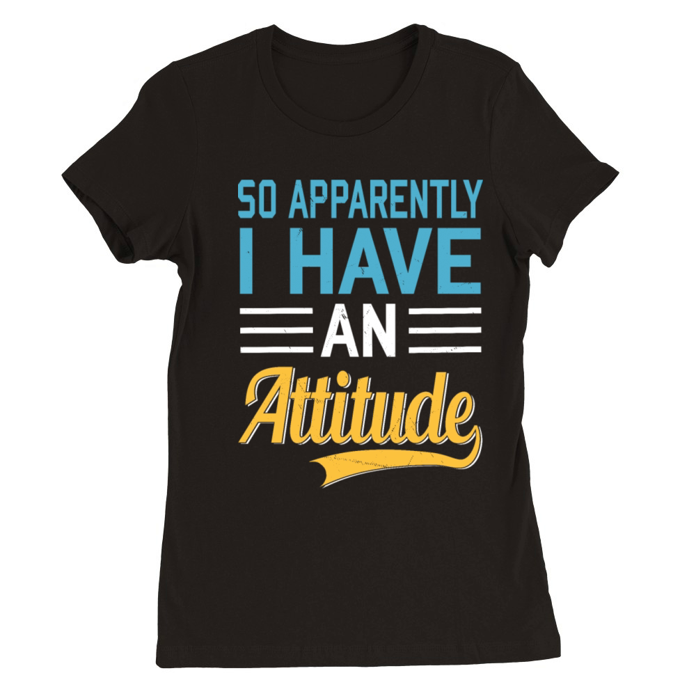 So Apparently I Have an Attitude Quote Humor Premium Womens Crewneck T-shirt