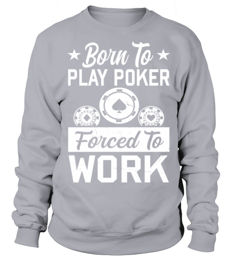 Born To Play Poker Forced To Work For Poker Player Sweatshirt Unisex