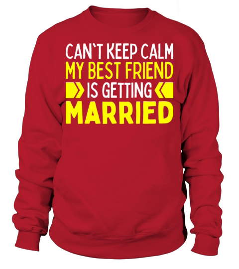 I Cant Keep Calm My Best Friend Is Getting Married Sweatshirt Unisex