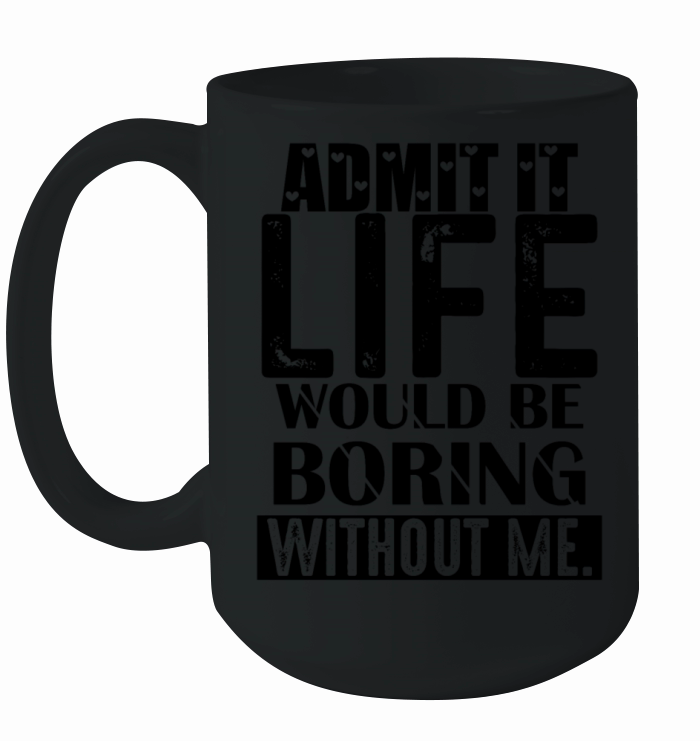 Admit It Life Would Be Boring Funny Saying Ceramic Mug