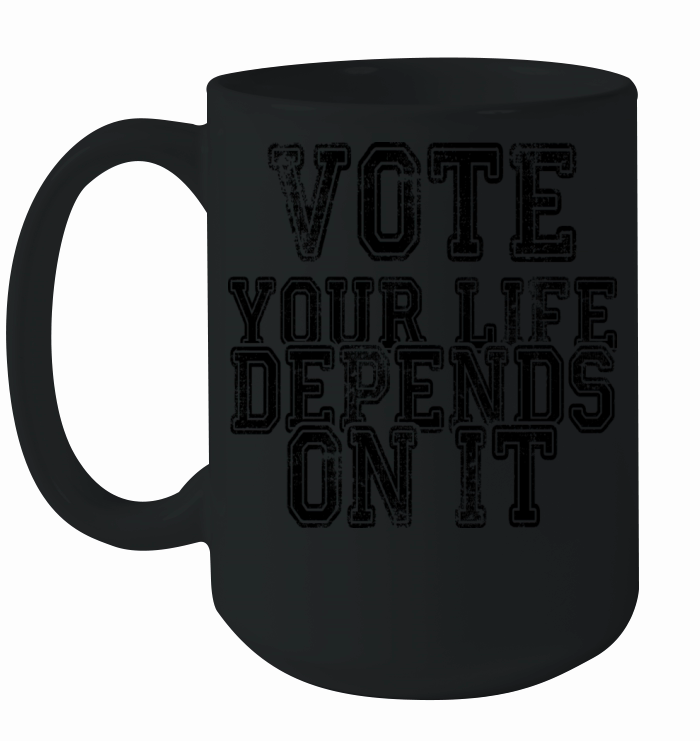 Vote Your Life Depends On it Ceramic Mug