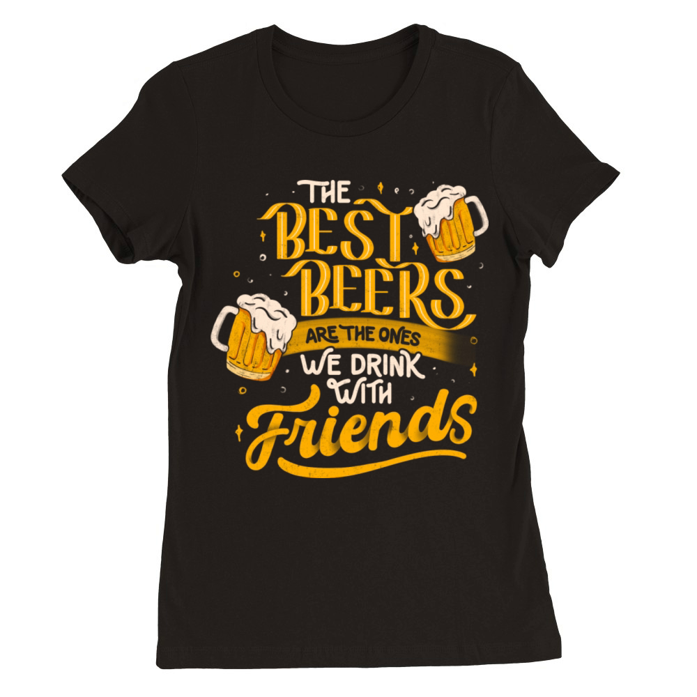 The Best Beers Are The Ones We Drink With Friends Premium Womens Crewneck T-shirt