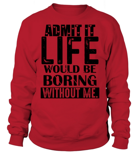 Admit It Life Would Be Boring Funny Saying Sweatshirt Unisex