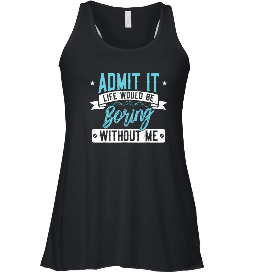 Admit it Life would be boring without me - Excitin Women's Flowy Tank Top