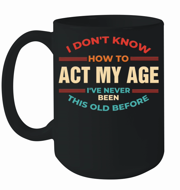 I Dont Know How To Act My Age Ceramic Mug