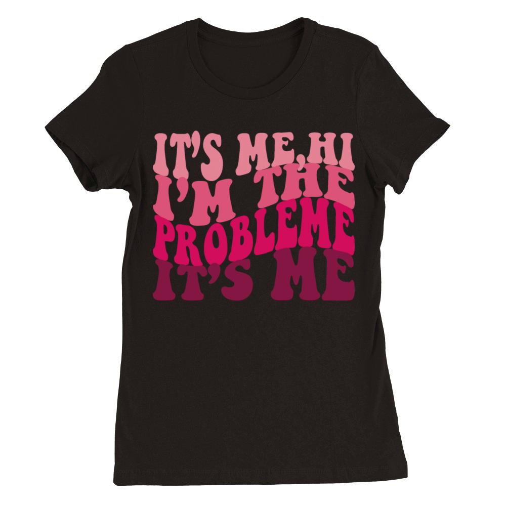 Its Me Hi Im The Problem Funny tee Vintage love Premium Womens Crewneck T-shirt