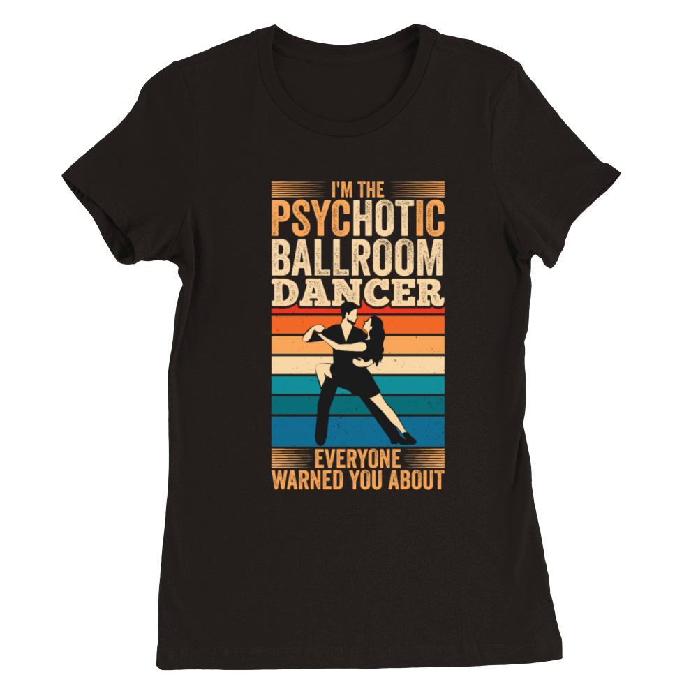 Psychotic Ballroom Dancer Ballroom Dancing Premium Womens Crewneck T-shirt