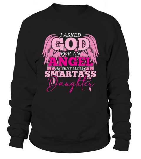 I asked God For An Angel He Sent Smartass Daughter Sweatshirt Unisex