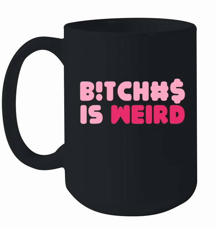 Bitches Is Weird Women Funny Ceramic Mug