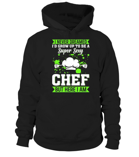 I Never Dreamed Id Grow Up To Be A Super Sexy Chef Hoodie Unisex