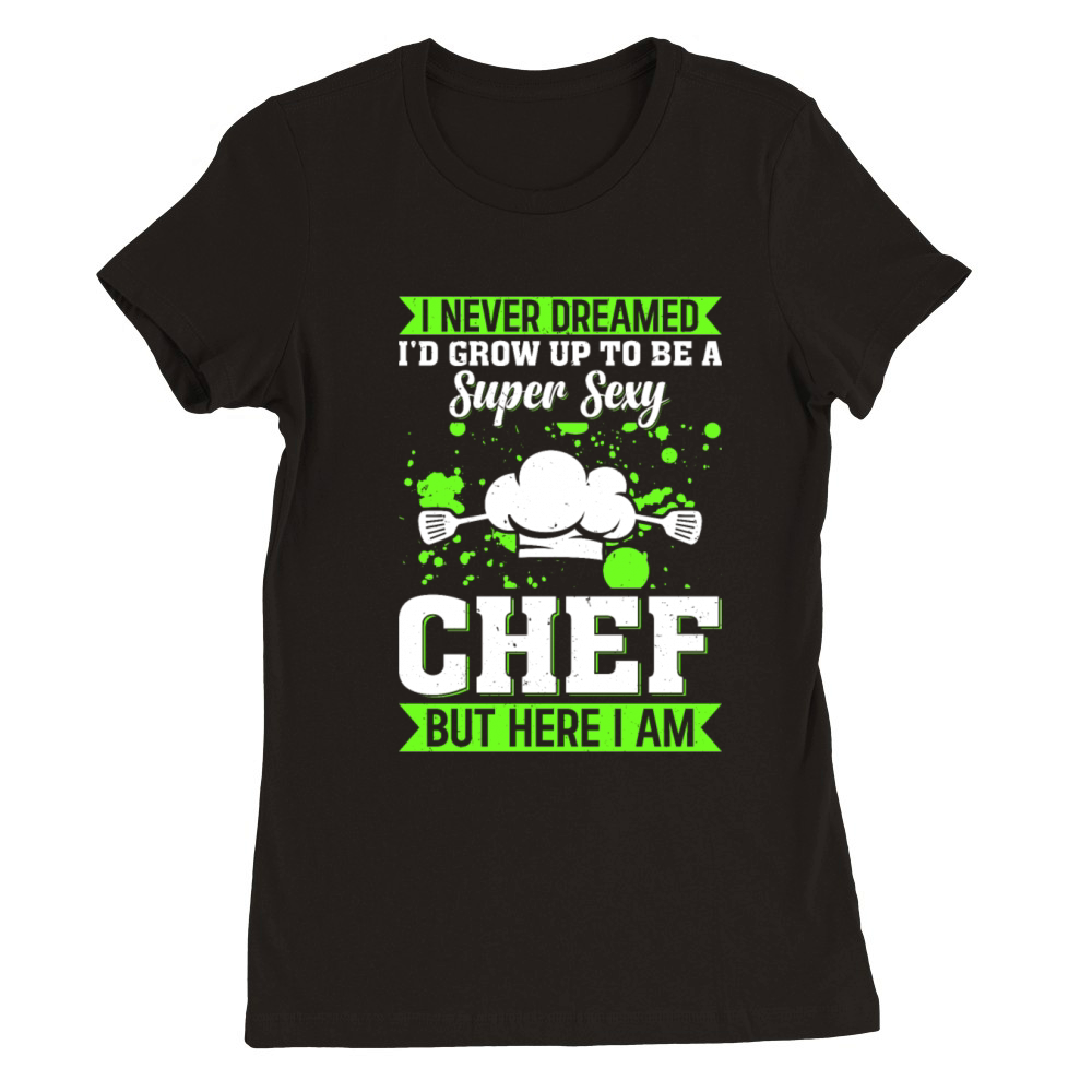 I Never Dreamed Id Grow Up To Be A Super Sexy Chef Premium Womens Crewneck T-shirt
