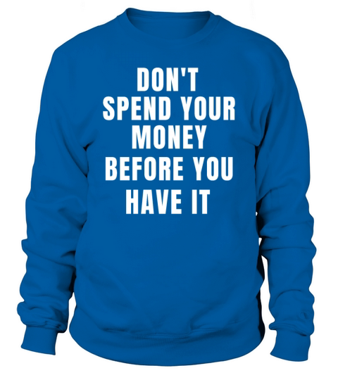 dont spend your money before you have it Sweatshirt Unisex