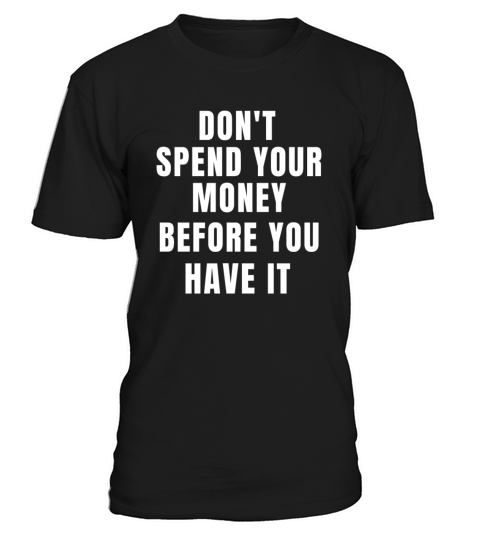 dont spend your money before you have it T-Shirt Unisex
